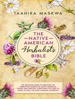 The Native American Herbalist's Bible: 3 in 1. The Perfect Guide to Discover All the Secrets of the Native American. Theory and Practice. Everything you Need to Know to Heal the Most Common Ailments 1801882622 Book Cover