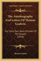 The Autobiography And Letters Of Thomas Godwin: For Forty-Two Years Minister Of The Gospel 1165809427 Book Cover