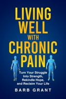 Living Well with Chronic Pain: Turn Your Struggle Into Strength, Rekindle Hope, and Reclaim Your Life 0473705222 Book Cover