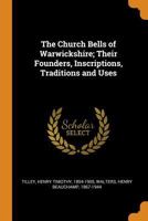 The church bells of Warwickshire; their founders, inscriptions, traditions and uses 1017041431 Book Cover