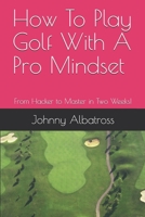 How To Play Golf With A Pro Mindset: From Hacker to Master in Two Weeks! 1520505078 Book Cover