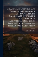 Didascaliae Apostolorum Fragmenta Ueronensia Latina. Accedunt Canonum Qui Dicuntur Apostolorum Et Aegyptiorum Reliquiae. Primum Edidit Edmundus Hauler. Fasciculus Prior (Latin Edition) 1024794504 Book Cover