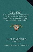 Old Kent: The Eastern Shore Of Maryland, Notes Illustrative Of The Most Ancient Records Of Kent County, Maryland (1876) 1164943251 Book Cover