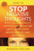 How To Stop Negative Thoughts: What My Near Death Experience Taught Me About Mind Loops, Neuroscience, and Happiness 1535089547 Book Cover
