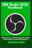 OBS Studio 2026 Handbook: Mastering Live Streaming, Recording and Creative Content Production B0GKDTLY5V Book Cover
