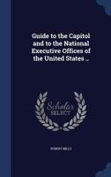 Guide to the Capitol and National Executive Offices of the United States 1246523639 Book Cover