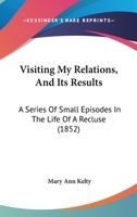 Visiting My Relations, And Its Results: A Series Of Small Episodes In The Life Of A Recluse 1104523132 Book Cover