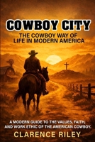 Cowboy City: The Cowboy Way of Life in Modern America: A Modern Guide to the Values, Faith, and Work Ethic of the American Cowboy B0GM7BX4JC Book Cover
