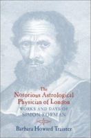 The Notorious Astrological Physician of London: Works and Days of Simon Forman 0226811409 Book Cover