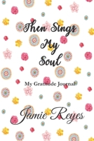 Then Sings My Soul: My Gratitude Journal 1704763622 Book Cover