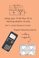 Using your TI-84 Plus CE in learning electric circuits: Part I: Linear Resistive Circuits. 1099058252 Book Cover