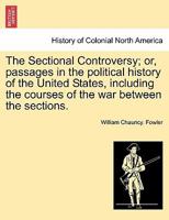 The Sectional Controversy, Or, Passages in the Political History of the United States: Including the Causes of the War Between the Sections 1021326046 Book Cover