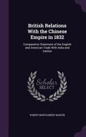 British Relations With the Chinese Empire in 1832: Comparative Statement of the English and American Trade With India and Canton [By R.M. Martin.] 1019130210 Book Cover