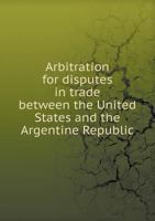 Arbitration for Disputes in Trade Between the United States and the Argentine Republic 5518689543 Book Cover