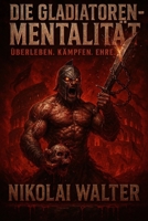 Die Gladiatoren-Mentalität: Überleben im modernen Krieg des Alltags – Mut, Disziplin und Kampfgeist nach den Regeln der Arena. (German Edition) B0FN4C2RSH Book Cover