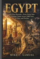 Egypt: Fall of the Pharaohs - From Divine Rule to Foreign Chains Across 3,000 Years of Glory and Decline B0GZ3FDYGF Book Cover