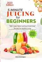 5-Minute JUICING For Beginners: 100+ super Quick and Easy Fresh Fruits Recipes For Healthy Living B0CDFJQ78R Book Cover
