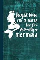 Right Now I'm A Nurse But I'm Actually A Mermaid: Nursing Journal Gift idea, Fun Diary, Study Notebook, RN, LPN, CNA Nurse Lined Journal, Special Writing Workbook 1726172023 Book Cover