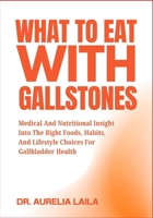 WHAT TO EAT WITH GALLSTONES: Medical And Nutritional Insight Into The Right Foods, Habits, And Lifestyle Choices For Gallbladder Health B0FNKHHY2X Book Cover