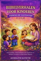 BIJBELVERHALEN VOOR KINDEREN TIJDENS DE VASTENTIJD (8-12 JAAR): Eenvoudige Geloofslessen om Kinderen te Helpen Groeien in Spiritueel Begrip B0GMKV6VYB Book Cover