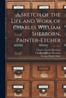 A Sketch of the Life and Work of Charles William Sherborn, Painter-etcher 1015107850 Book Cover