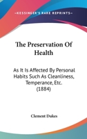 The Preservation Of Health As It Is Affected By Personal Habits: Such As, Cleanliness, Temperance, &c... 116630387X Book Cover