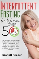 INTERMITTENT FASTING FOR WOMEN OVER 50: The Ultimate Simple Guide to Boost Metabolism and Weight Loss, Detox Your Body, and Increase Your Energy, Including a Tasty and Easy-to-Make Recipe Section. B08ZQ7NDGW Book Cover