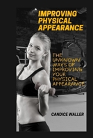 IMPROVING PHYSICAL APPEARANCE: THE UNKNOWN WAYS OF IMPROVING YOUR PHYSICAL APPEARANCE B0CV53Z35L Book Cover