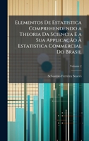 Elementos De Estatistica Comprehendendo a Theoria Da Sciencia E a Sua Applicação à Estatistica Commercial Do Brasil (Portuguese Edition) 1023779536 Book Cover