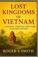 Lost Kingdoms of Vietnam: A Journey Through 4,000 Years of Hidden History B0G4GVVNCX Book Cover