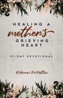 Healing a Mother's Grieving Heart: 31-Day Devotional B0BDTKH1ZP Book Cover