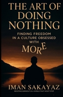 THE ART OF DOING NOTHING: Finding Freedom in a culture obsessed with MORE B0FTFHD15N Book Cover