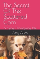 The Secret Of The Scattered Corn: A Puppy's Thanksgiving Tale B0H6VLZMM4 Book Cover