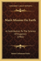 Man's Mission on Earth: a Contribution to the Science of Eugenics: a Short Treatise on the Genito-urinary Organs of the Male in Health and Disease, With a Chapter on Syphilis 117970021X Book Cover