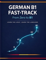 German B1 Fast-Track — From Zero to B1: Learn by Logic, Not Memorization (A Structured Approach for Analytical Learners) B0GXSSW85B Book Cover