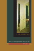 A Weak Messianic Power: Figures of a Time to Come in Benjamin, Derrida, and Celan 0823255107 Book Cover