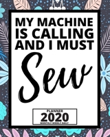 My Machine Is Calling And I Must Sew: 2020 Planner For Sewers, 1-Year Daily, Weekly And Monthly Organizer With Calendar Unique Gift For Sewing Lovers (8" x 10") 1710611243 Book Cover