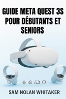 GUIDE META QUEST 3S POUR DÉBUTANTS ET SENIORS: Le manuel d'utilisation complet pour la configuration, les jeux, le fitness, la sécurité et les fonctionnalités cachées (French Edition) B0FQJTZLR3 Book Cover