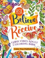 Ask Believe Receive Good Vibes Adults Coloring Book: A Coloring Book for Grown-Ups Providing Relaxation and Affirmation B08L5QGYMV Book Cover