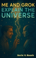 Me and Grok Explain The Universe B0FHH8SMQ5 Book Cover