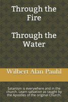 Through the Fire - Through the Water: Satanism is everywhere and in the church. Salvation as taught by the Apostles of the original Church. 1543943764 Book Cover
