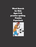 Word Search for Kids Ages 5-12 practice spelling Puzzles Paperback: 8.5 x 11 inch 21.59 x 27.94 cm, matte cover , 64 pages Paperback B08SPF5GHL Book Cover