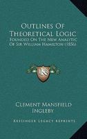 Outlines of Theoretical Logic: Founded on the New Analytic of Sir William Hamilton 102213647X Book Cover