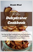 The New Dehydrator Cookbook: The Step by Step Cookbook with Easy Instructions and Healty Recipes with Dried Food to Reduce Waste and the Cost per Meal. 1802735828 Book Cover