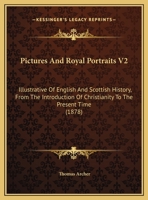 Pictures And Royal Portraits V2: Illustrative Of English And Scottish History, From The Introduction Of Christianity To The Present Time 1166038521 Book Cover