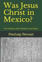 Was Jesus Christ in Mexico?: Was the Mayan deity Kukulkan Jesus Christ? 1079947760 Book Cover