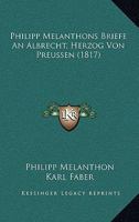 Philipp Melanthons Briefe An Albrecht, Herzog Von Preussen (1817) 1160225214 Book Cover