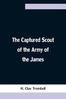 The Captured Scout Of The Army Of The James: A Sketch Of The Life Of Sergeant Henry H. Manning 3742844083 Book Cover