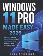 Windows 11 Pro made easy 2026: The Hidden Features, Productivity Hacks, and Time-Saving Secrets Microsoft Never Explained Clearly B0H2LG8VQQ Book Cover
