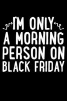 I'm Only A Morning Person On Black Friday: Black Friday Notebook Christmas Shopping Spree Santa Claus Winter Deals Holiday Season Mini Notepad Funny Xmas Humor Gift College Ruled (6X9) 1706235755 Book Cover